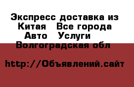 Экспресс доставка из Китая - Все города Авто » Услуги   . Волгоградская обл.